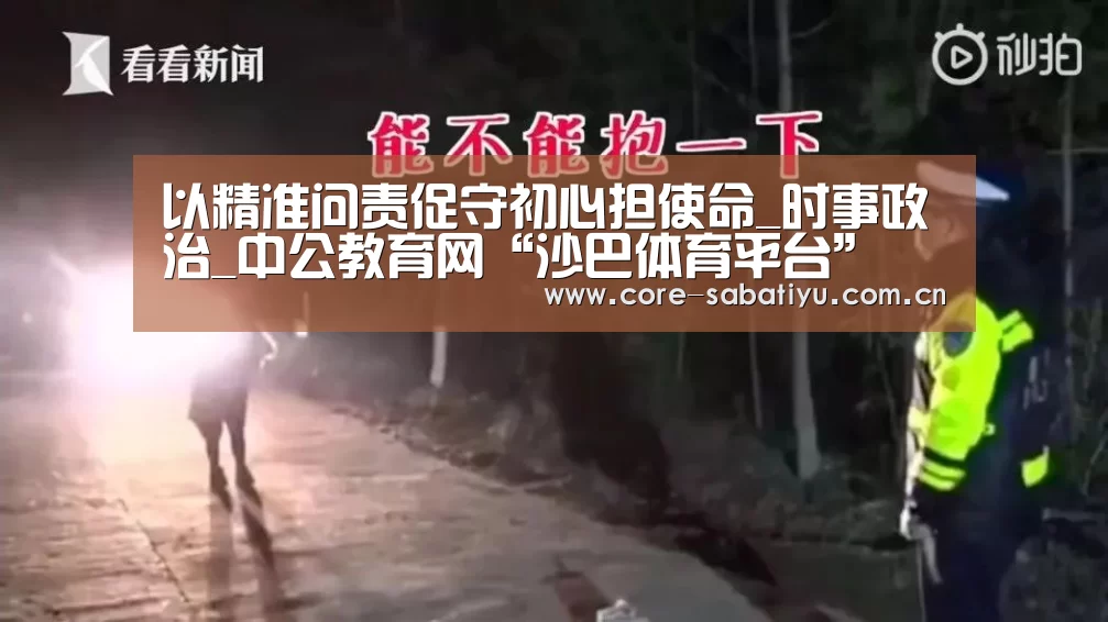 以精准问责促守初心担使命_时事政治_中公教育网“沙巴体育平台”(图1) 沙巴体育数据